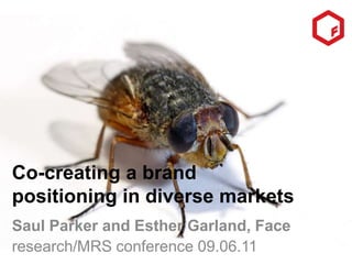 Co-creating a brand positioning in diverse markets,[object Object],Saul Parker and Esther Garland, Face,[object Object],research/MRS conference 09.06.11,[object Object]