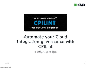 ©KMD
Public - KMD A/S
1
@ sitNL, June 11th 2022
Automate your Cloud
Integration governance with
CPILint
 