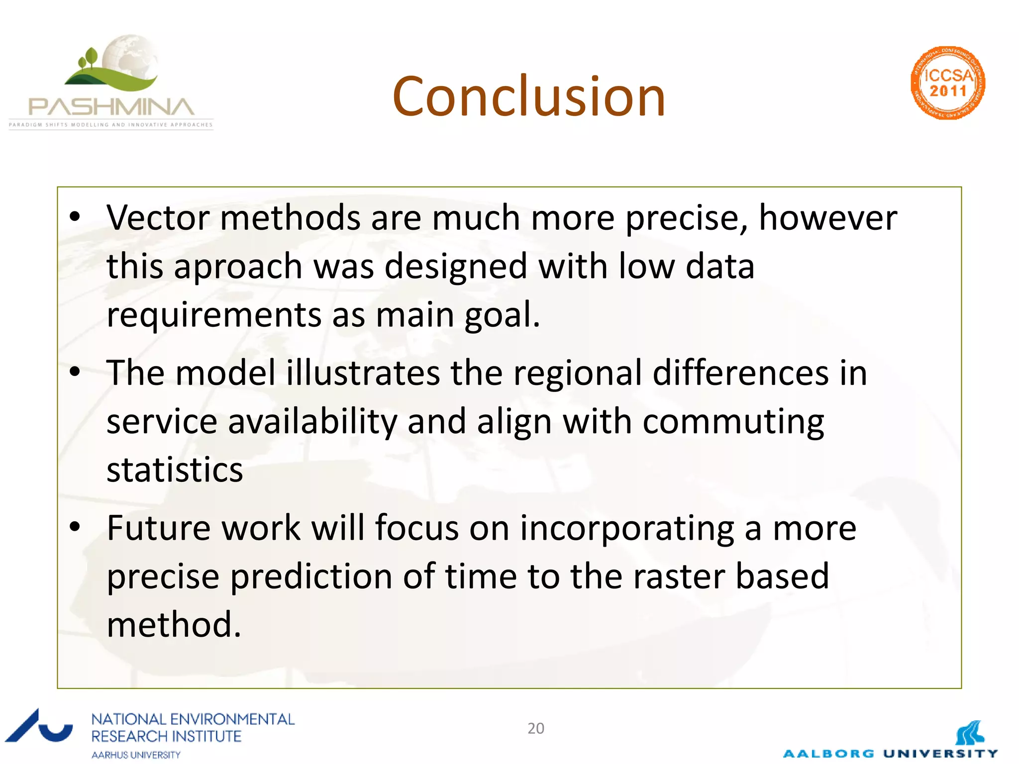 Conclusion Vector methods are much more precise, however this aproach was designed with low data requirements as main goal. The model illustrates the regional differences in service availability and align with commuting statistics Future work will focus on incorporating a more precise prediction of time to the raster based method.  