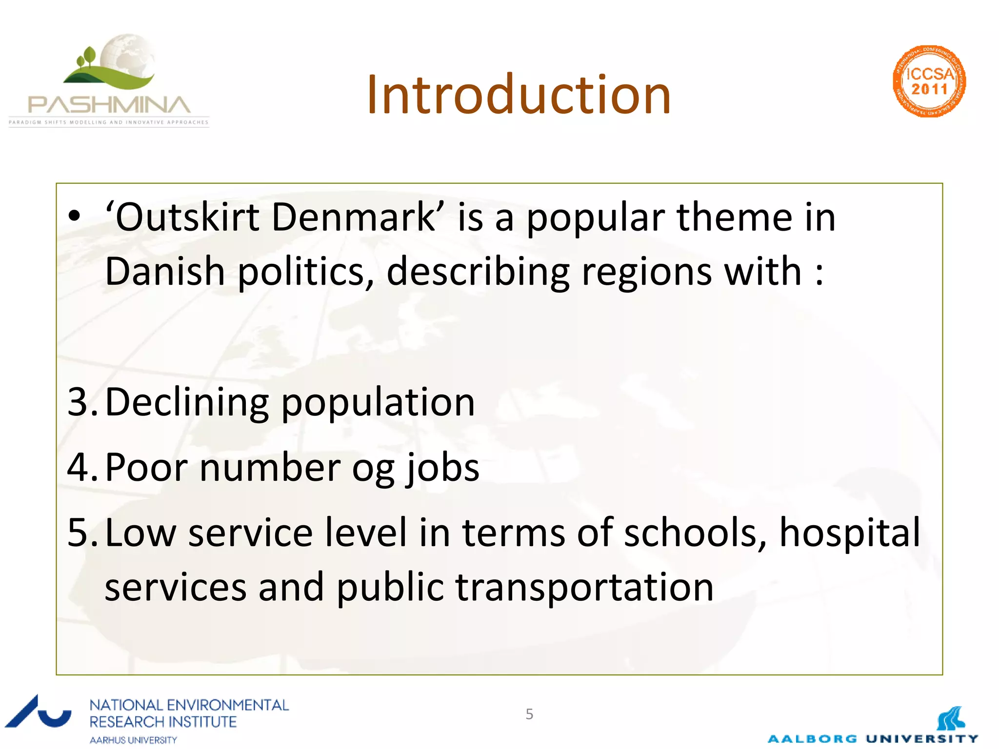 Introduction ‘ Outskirt Denmark’ is a popular theme in Danish politics, describing regions with : Declining population Poor number og jobs Low service level in terms of schools, hospital services and public transportation 