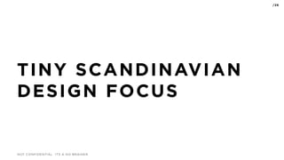 NOT CONFIDENTIAL ITS A NO BRAINER
/26
TINY SCANDINAVIAN
DESIGN FOCUS
 