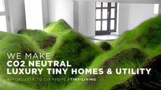 WE MAKE
CO2 NEUTRAL
LUXURY TINY HOMES & UTILITY
A F FO R DA B L E TO E V E RYO N E # T I N Y- L I V I N G
 