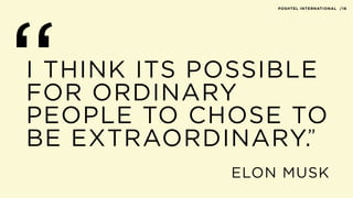 I THINK ITS POSSIBLE
FOR ORDINARY
PEOPLE TO CHOSE TO
BE EXTRAORDINARY.
“ “
ELON MUSK
POSHTEL INTERNATIONAL /16
 