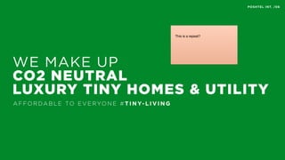WE MAKE UP
CO2 NEUTRAL
LUXURY TINY HOMES & UTILITY
A F FO R DA B L E TO E V E RYO N E # T I N Y- L I V I N G
POSHTEL INT. /06
This is a repeat?
 