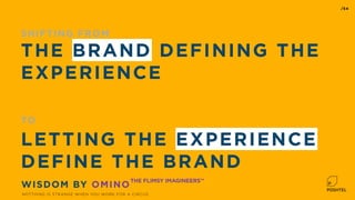 SHIFTING FROM
THE BRAND DEFINING THE
EXPERIENCE
TO
LETTING THE EXPERIENCE
DEFINE THE BRAND
NOTTHING IS STRANGE WHEN YOU WORK FOR A CIRCUS
/54
WISDOM BY OMINO
THE FLIMSY IMAGINEERS™
 