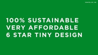 POSHTEL INT. /06
100% SUSTAINABLE
VERY AFFORDABLE
6 STAR TINY DESIGN
 