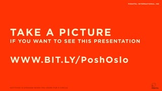 IF YOU WANT TO SEE THIS PRESENTATION
NOTTHING IS STRANGE WHEN YOU WORK FOR A CIRCUS
POSHTEL INTERNATIONAL /83
WWW.BIT.LY/PoshOslo
TAKE A PICTURE
 