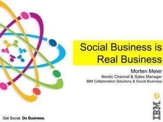 Social Business is
   Real Business
                           Morten Meier
         Nordic Channel & Sales Manager
 IBM Collaboration Solutions & Social Business
 