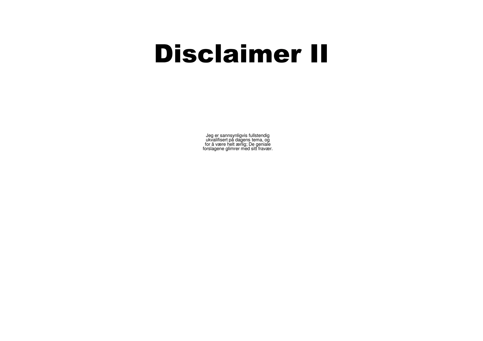 Disclaimer II

     Jeg er sannsynligvis fullstendig
     ukvalifisert på dagens tema, og
    for å være helt ærlig; De geniale
   forslagene glimrer med sitt fravær.
 