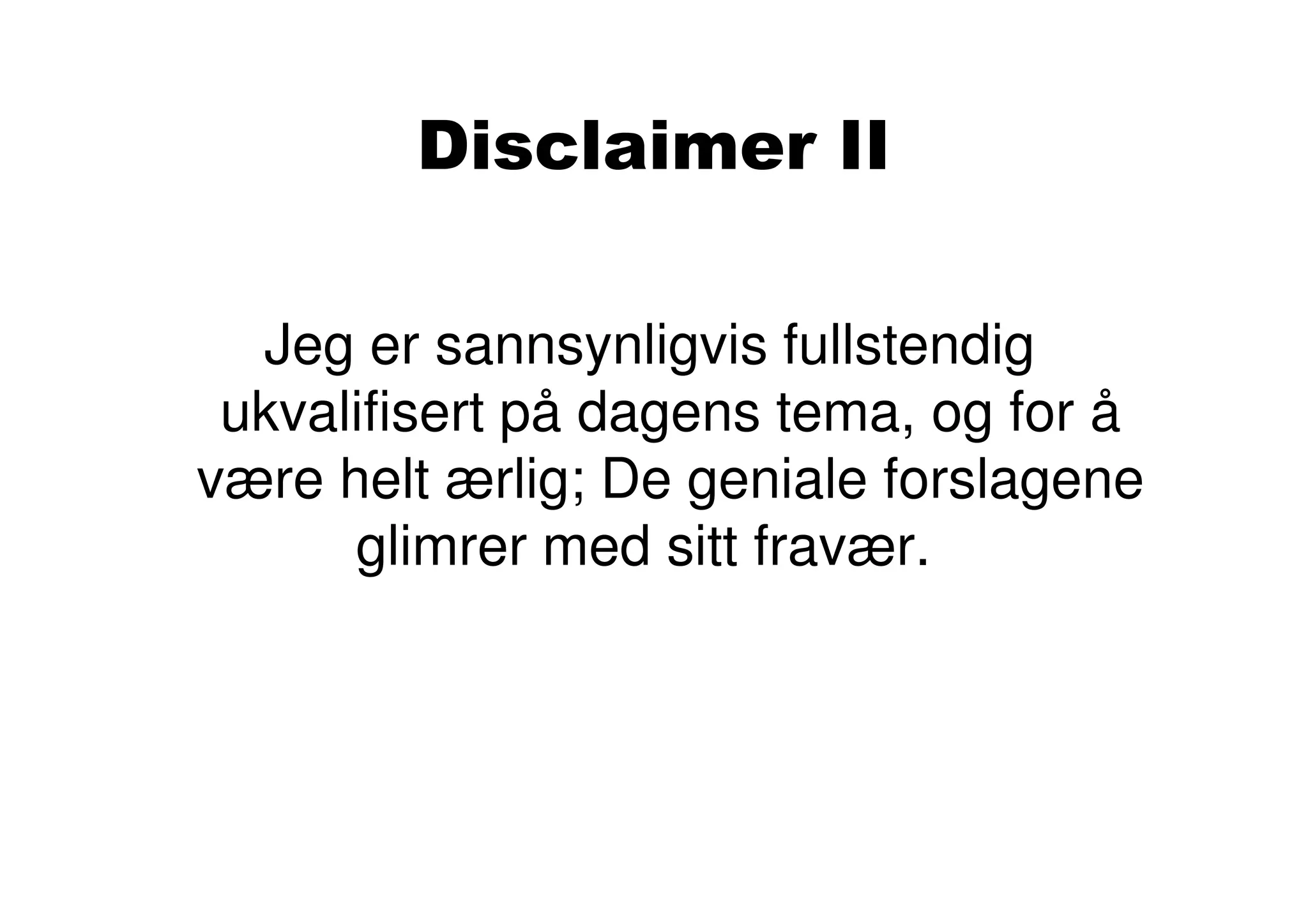 Disclaimer II

  Jeg er sannsynligvis fullstendig
 ukvalifisert på dagens tema, og for å
være helt ærlig; De geniale forslagene
      glimrer med sitt fravær.
 