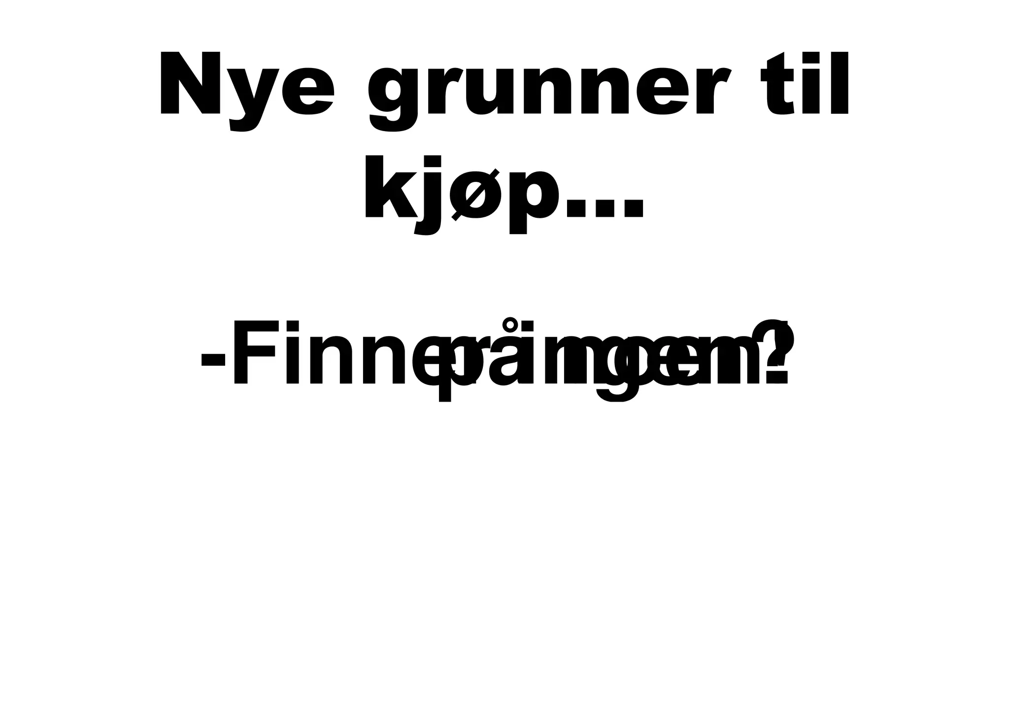Nye grunner til
    kjøp...
-Finn på noen!
 Finner ingen?
 