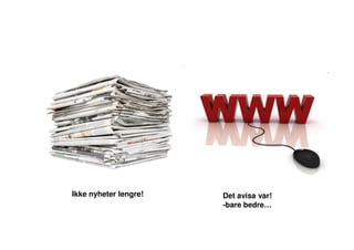 Ikke nyheter lengre!   Det avisa var!
                       -bare bedre…
 