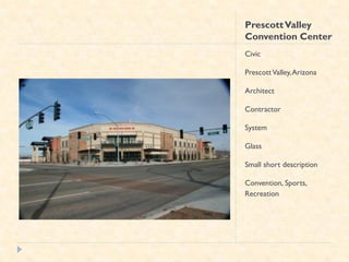 Prescott Valley
Convention Center
Civic

Prescott Valley, Arizona

Architect

Contractor

System

Glass

Small short description

Convention, Sports,
Recreation
 