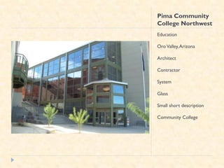 Pima Community
College Northwest
Education

Oro Valley, Arizona

Architect

Contractor

System

Glass

Small short description

Community College
 