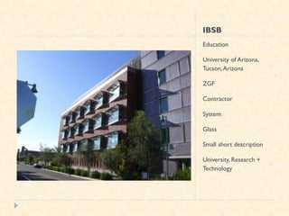 IBSB
Education

University of Arizona,
Tucson, Arizona

ZGF

Contractor

System

Glass

Small short description

University, Research +
Technology
 