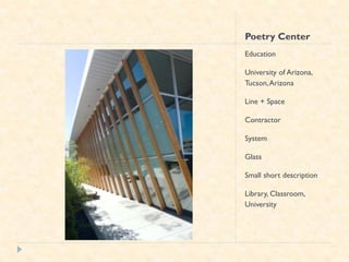 Poetry Center
Education

University of Arizona,
Tucson, Arizona

Line + Space

Contractor

System

Glass

Small short description

Library, Classroom,
University
 