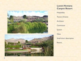 Loews Ventana
Canyon Resort
Hospitality

Tucson, Arizona

Architect

Contractor

System

Glass

Small short description

Resort,
 