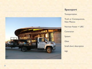 Spaceport
Transportation

Truth or Consequences,
New Mexico

Norman Foster + URS

Contractor

System

Glass

Small short description

tags
 