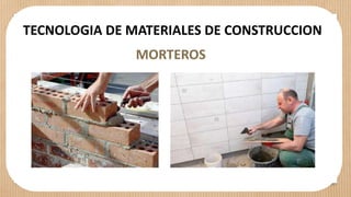 TECNOLOGIA DE MATERIALES DE CONSTRUCCION
MORTEROS
 