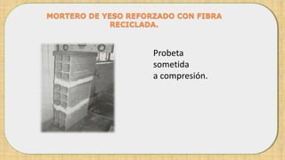 MORTERO DE YESO REFORZADO CON FIBRA
RECICLADA.
Probeta
sometida
a compresión.
 