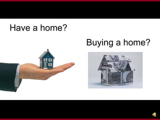 Have a home? Buying a home? 
