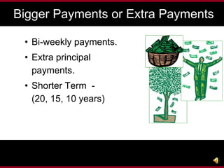How do home owners traditionally pay off their mortgages sooner? Bi-weekly payments. Extra principal payments. Shorter Term  -  (20, 15, 10 years) Bigger Payments or Extra Payments 