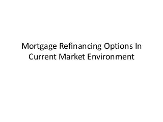 Mortgage Refinancing Options In
Current Market Environment
 