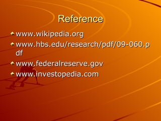 Reference www.wikipedia.org www.hbs.edu/research/pdf/09-060.pdf  www.federalreserve.gov  www.investopedia.com 