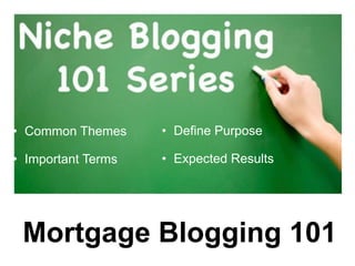 • Common Themes     • Define Purpose

• Important Terms   • Expected Results




 Mortgage Blogging 101
 