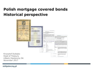 Krzysztof Dubejko
Head of Treasury
mBank Hipoteczny SA
November 2017
Polish mortgage covered bonds
Historical perspective
 