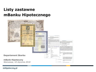 Departament Skarbu
mBank Hipoteczny
Warszawa, 10 stycznia 2018
Listy zastawne
mBanku Hipotecznego
 
