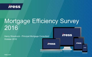 Mortgage Efficiency Survey
2016
iress.com
Henry Woodcock - Principal Mortgage Consultant
October 2016
 