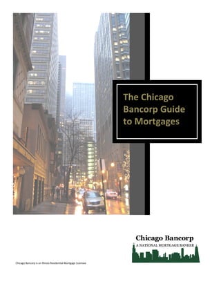 The Chicago
                                                               Bancorp Guide
                                                               to Mortgages




Chicago Bancorp is an Illinois Residential Mortgage Licensee
 