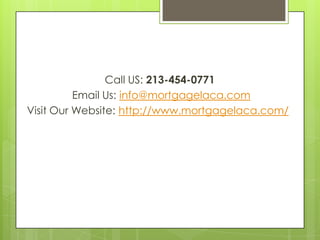 Call US: 213-454-0771
Email Us: info@mortgagelaca.com
Visit Our Website: http://www.mortgagelaca.com/

 