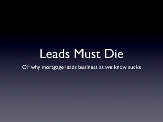 Leads Must Die
Or why mortgage leads business as we know sucks
 