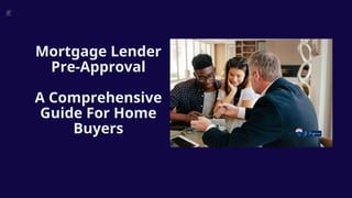 Mortgage Lender
Pre-Approval
A Comprehensive
Guide For Home
Buyers
 