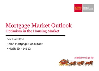 Mortgage Market Outlook
Optimism in the Housing Market

Eric Hamilton
Home Mortgage Consultant
NMLSR ID 414113
 