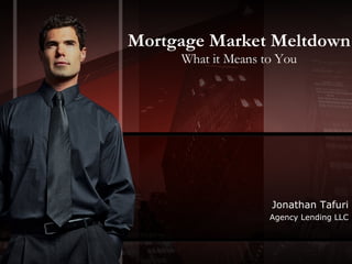 Mortgage Market Meltdown What it Means to You Jonathan Tafuri Agency Lending LLC 