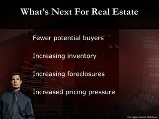 What’s Next For Real Estate Fewer potential buyers Increasing inventory Increasing foreclosures Increased pricing pressure Mortgage Market Meltdown 