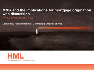 MMR and the implications for mortgage origination
web discussion
29th April 2013, 12:30-1:15pm
Chaired by Richard Hennah, Commercial Director at HML
 
