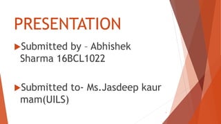 PRESENTATION
Submitted by – Abhishek
Sharma 16BCL1022
Submitted to- Ms.Jasdeep kaur
mam(UILS)
1
 