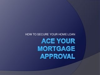 HOW TO SECURE YOUR HOME LOAN

 