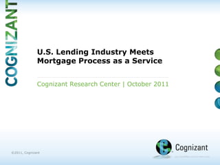 U.S. Lending Industry Meets
              Mortgage Process as a Service


              Cognizant Research Center | October 2011




©2011, Cognizant
 
