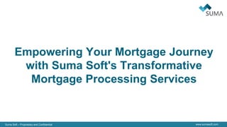 Suma Soft – Proprietary and Confidential www.sumasoft.com
Empowering Your Mortgage Journey
with Suma Soft's Transformative
Mortgage Processing Services
 