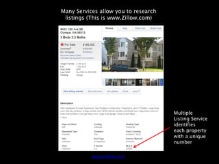 Many Services allow you to research
 listings (This is www.Zillow.com)




                                      Multiple
                                      Listing Service
                                      identifies
                                      each property
                                      with a unique
                                      number

           www.zillow.com
 