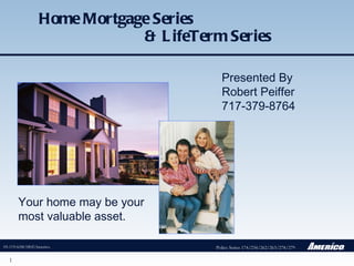Home Mortgage Series  & LifeTerm Series Presented By Robert Peiffer  717-379-8764 Your home may be your most valuable asset. Policy Series 174/234/262/263/278/279 