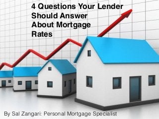 4 Questions Your Lender
Should Answer
About Mortgage
Rates
By Sal Zangari: Personal Mortgage Specialist
 