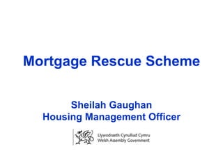 Mortgage Rescue Scheme Sheilah Gaughan Housing Management Officer 