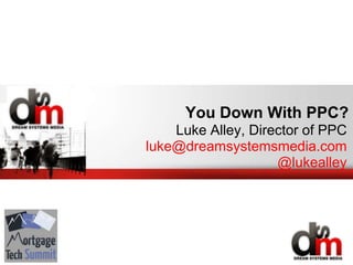 You Down With PPC?
Luke Alley, Director of PPC
luke@dreamsystemsmedia.com
@lukealley
 