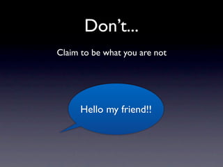 Don’t...
Claim to be what you are not




      Hello my friend!!
 